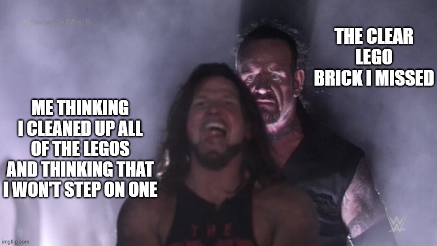 AJ Styles & Undertaker | THE CLEAR LEGO BRICK I MISSED; ME THINKING I CLEANED UP ALL OF THE LEGOS AND THINKING THAT I WON'T STEP ON ONE | image tagged in aj styles undertaker | made w/ Imgflip meme maker