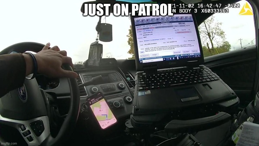 body cam | JUST ON PATROL | image tagged in body cam | made w/ Imgflip meme maker