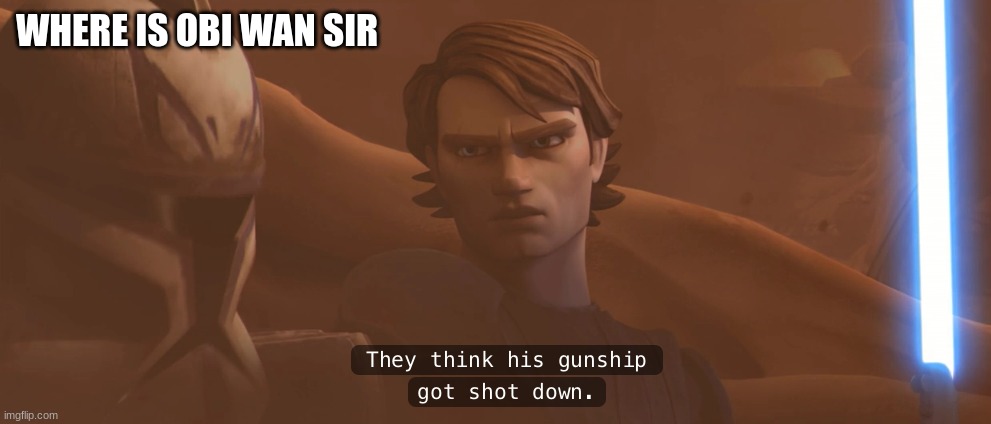 anakin skywalker | WHERE IS OBI WAN SIR | image tagged in anakin skywalker | made w/ Imgflip meme maker