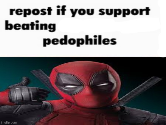 repost if you support beating the shit out of pedophiles | image tagged in repost if you support beating the shit out of pedophiles | made w/ Imgflip meme maker