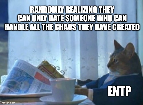 ENTP forever alone | RANDOMLY REALIZING THEY CAN ONLY DATE SOMEONE WHO CAN HANDLE ALL THE CHAOS THEY HAVE CREATED; ENTP | image tagged in memes,i should buy a boat cat,entp,openness to experience,mbti,myers briggs | made w/ Imgflip meme maker