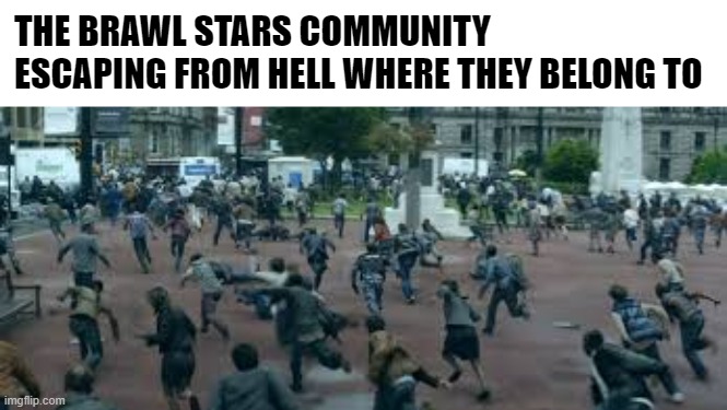 i dont the game tho | THE BRAWL STARS COMMUNITY ESCAPING FROM HELL WHERE THEY BELONG TO | image tagged in run for your life | made w/ Imgflip meme maker