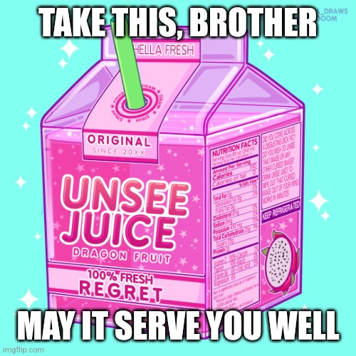 Unsee juice | TAKE THIS, BROTHER MAY IT SERVE YOU WELL | image tagged in unsee juice | made w/ Imgflip meme maker