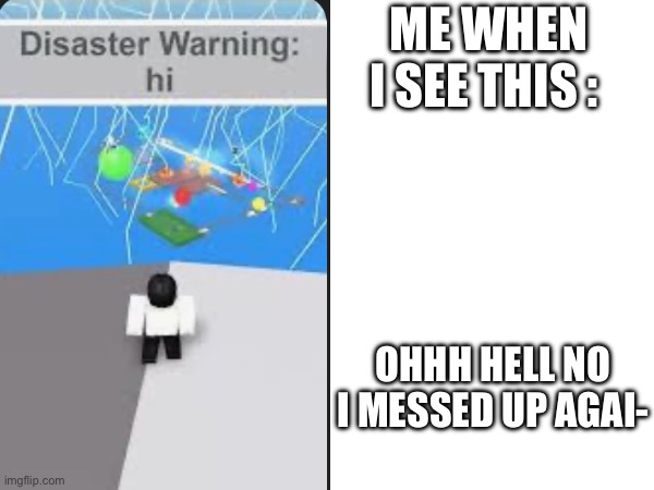 My honest reaction : OH HELL NAH | ME WHEN I SEE THIS :; OHHH HELL NO I MESSED UP AGAI- | image tagged in funny,memes,roblox meme,natural selection | made w/ Imgflip meme maker