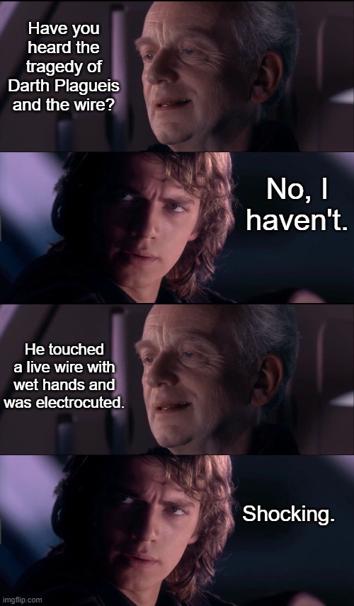 Darth Plagueis and the Wire | Have you heard the tragedy of Darth Plagueis and the wire? No, I haven't. He touched a live wire with wet hands and was electrocuted. Shocking. | image tagged in palpatine ironic,anakin - possible to learn this power,funny,star wars | made w/ Imgflip meme maker