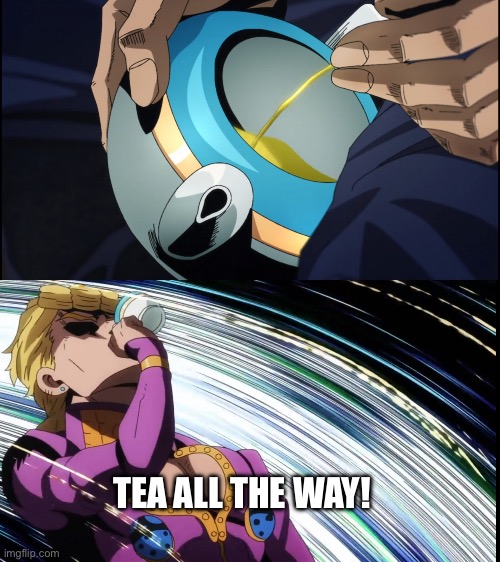 Giorno Drinks Piss | TEA ALL THE WAY! | image tagged in giorno drinks piss | made w/ Imgflip meme maker