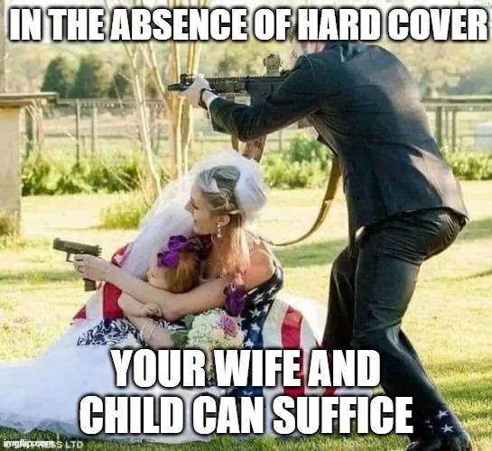 Wedding guns | IN THE ABSENCE OF HARD COVER; YOUR WIFE AND CHILD CAN SUFFICE | image tagged in wedding | made w/ Imgflip meme maker