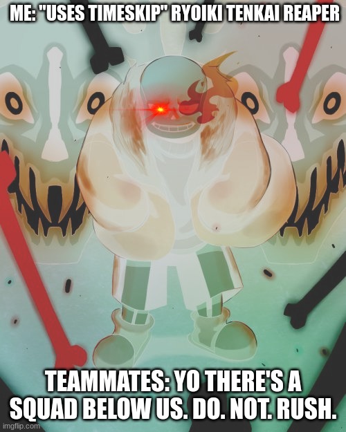 all most every super powered player in the world | ME: "USES TIMESKIP" RYOIKI TENKAI REAPER; TEAMMATES: YO THERE'S A SQUAD BELOW US. DO. NOT. RUSH. | image tagged in sans undertale,gaming | made w/ Imgflip meme maker