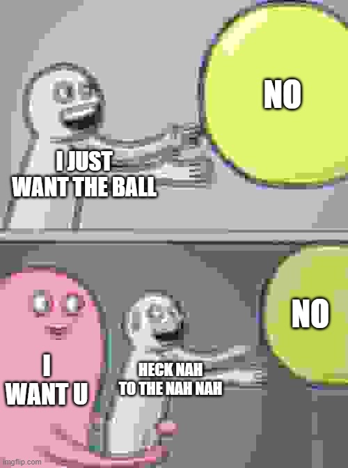 i cant get it | NO; I JUST WANT THE BALL; NO; I WANT U; HECK NAH TO THE NAH NAH | image tagged in memes,running away balloon | made w/ Imgflip meme maker