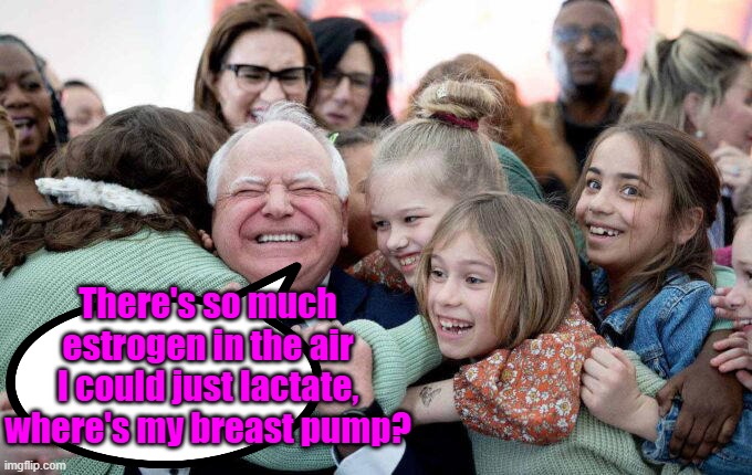 He's just one of the gals | There's so much estrogen in the air I could just lactate, where's my breast pump? | image tagged in trump,maga,election 2024,kamala harris,tim walz | made w/ Imgflip meme maker