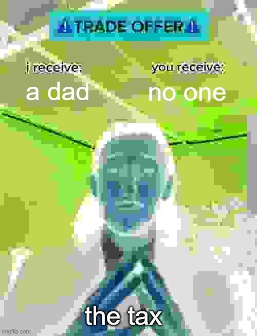 Trade Offer | a dad; no one; the tax | image tagged in trade offer | made w/ Imgflip meme maker