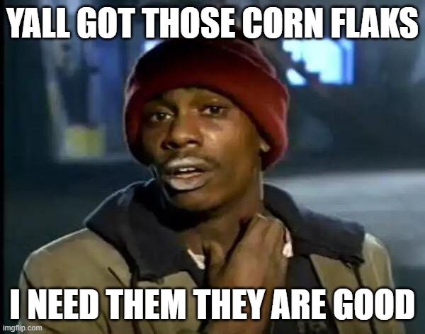 Y'all Got Any More Of That Meme | YALL GOT THOSE CORN FLAKS; I NEED THEM THEY ARE GOOD | image tagged in memes,y'all got any more of that | made w/ Imgflip meme maker