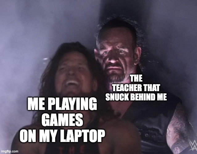 huh? | THE TEACHER THAT SNUCK BEHIND ME; ME PLAYING GAMES ON MY LAPTOP | image tagged in undertaker,memes,funny,school,games,relatable | made w/ Imgflip meme maker