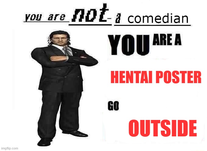 you are not a X | comedian; HENTAI POSTER; OUTSIDE | image tagged in you are not a x | made w/ Imgflip meme maker