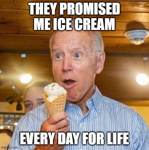 Biden loves ice cream | THEY PROMISED ME ICE CREAM EVERY DAY FOR LIFE | image tagged in biden loves ice cream | made w/ Imgflip meme maker