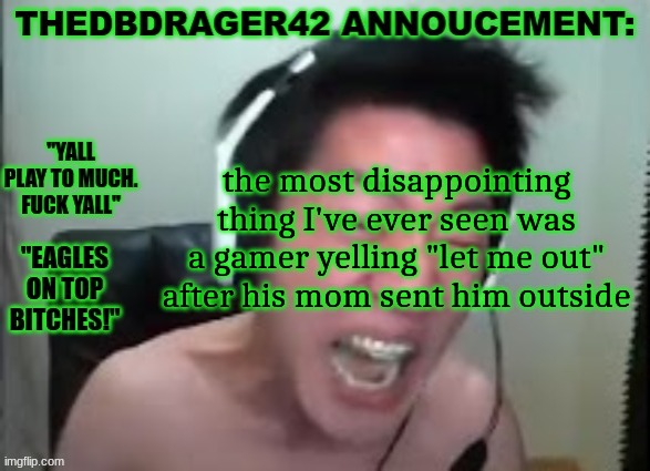 bish you is out | the most disappointing thing I've ever seen was a gamer yelling "let me out" after his mom sent him outside | image tagged in thedbdrager42s annoucement template | made w/ Imgflip meme maker