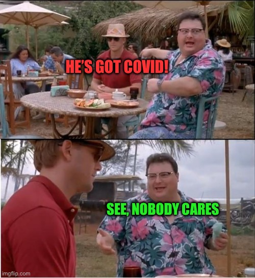 See Nobody Cares Meme | HE’S GOT COVID! SEE, NOBODY CARES | image tagged in memes,see nobody cares | made w/ Imgflip meme maker