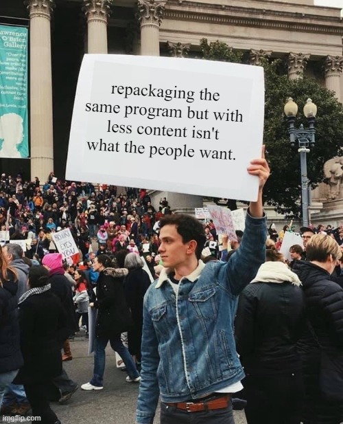 companies that switch programs for employees to save a dime | repackaging the same program but with less content isn't what the people want. | image tagged in man holding sign,nsfw | made w/ Imgflip meme maker