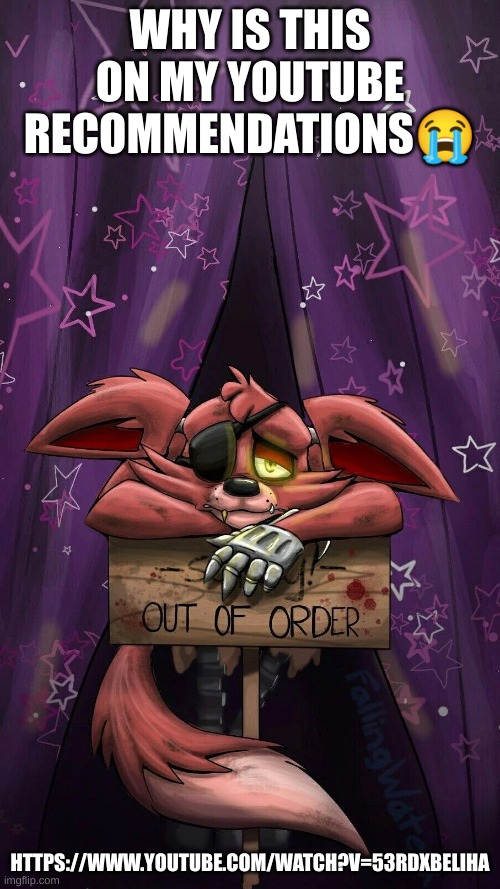 sad foxy | WHY IS THIS ON MY YOUTUBE RECOMMENDATIONS😭; HTTPS://WWW.YOUTUBE.COM/WATCH?V=53RDXBELIHA | image tagged in sad foxy | made w/ Imgflip meme maker