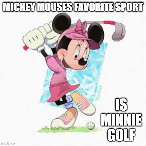 memes by Brad - What is Mickie Mouse's favorite sport? - Disney - | MICKEY MOUSES FAVORITE SPORT; IS MINNIE GOLF | image tagged in funny,sports,golf,mickey mouse,minnie mouse,disney | made w/ Imgflip meme maker