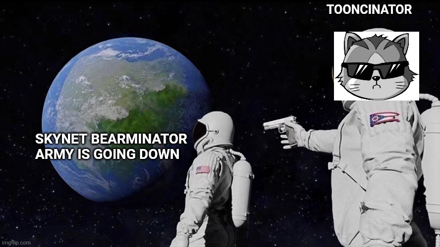 Tooncinator | TOONCINATOR; SKYNET BEARMINATOR ARMY IS GOING DOWN | image tagged in memes,always has been | made w/ Imgflip meme maker