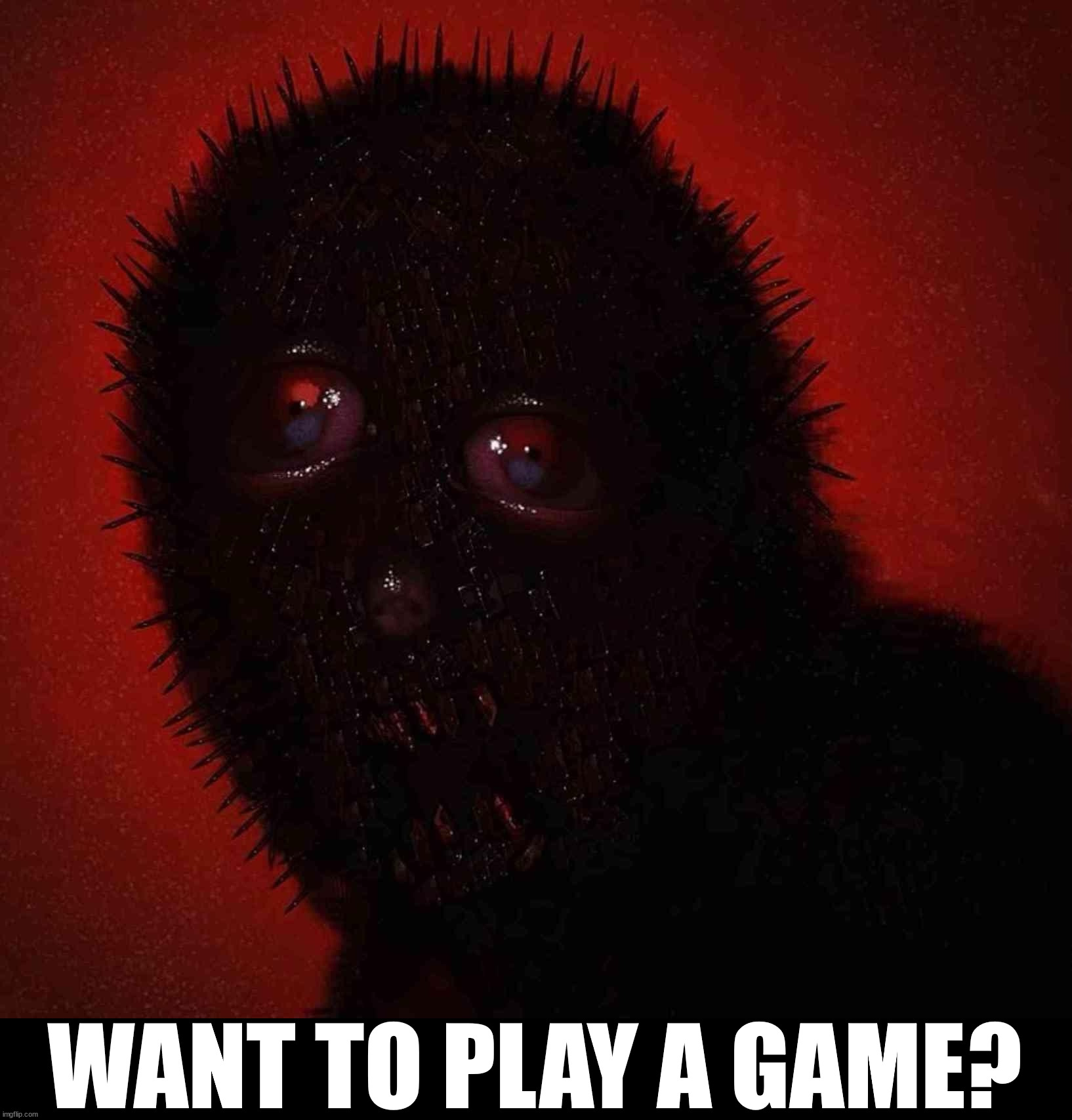 Play with it | WANT TO PLAY A GAME? | image tagged in cursed image | made w/ Imgflip meme maker