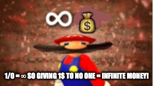 Infinite IQ | 💰; 1/0 = ∞ SO GIVING 1$ TO NO ONE = INFINITE MONEY! | image tagged in infinite iq | made w/ Imgflip meme maker