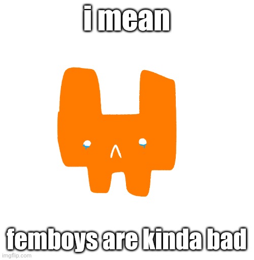 please don't smite me | i mean; femboys are kinda bad | image tagged in fungug | made w/ Imgflip meme maker