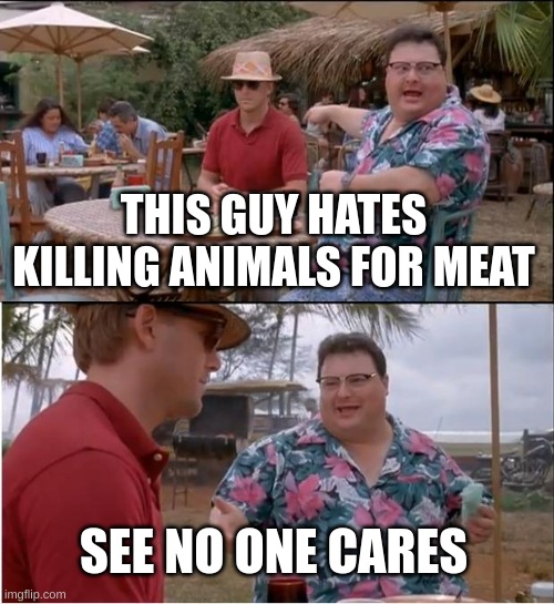 what I think about vegans | THIS GUY HATES KILLING ANIMALS FOR MEAT; SEE NO ONE CARES | image tagged in memes,see nobody cares | made w/ Imgflip meme maker