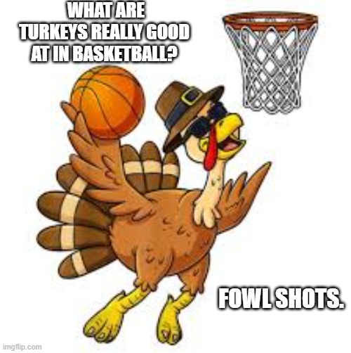 memes by Brad - Turkeys like to play basketball because they are good at fowl shots | WHAT ARE TURKEYS REALLY GOOD AT IN BASKETBALL? FOWL SHOTS. | image tagged in funny,sports,basketball,turkeys,funny memes,humor | made w/ Imgflip meme maker