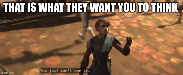 anakin skywalker | THAT IS WHAT THEY WANT YOU TO THINK | image tagged in anakin skywalker | made w/ Imgflip meme maker