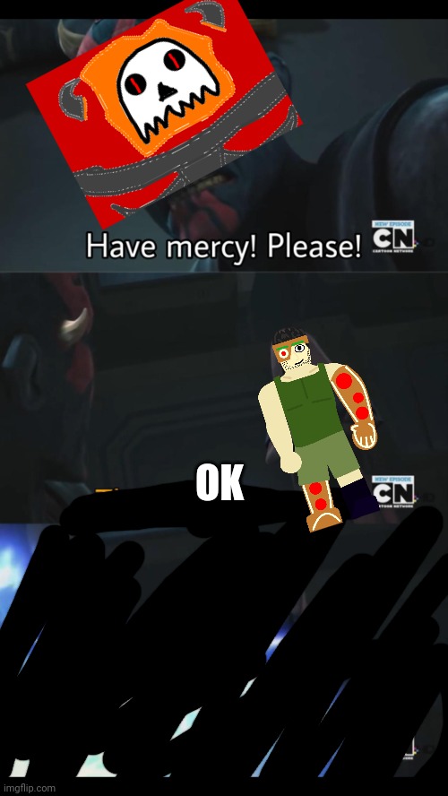 No mercy | OK | image tagged in no mercy | made w/ Imgflip meme maker