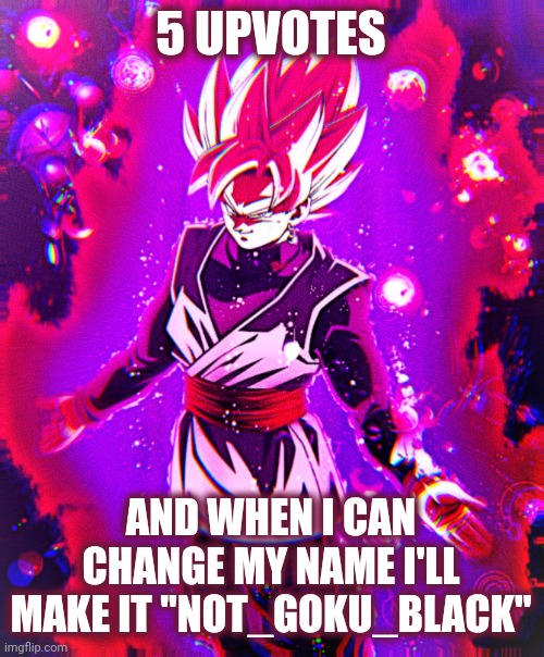 Goku black there is no longer _ improved | 5 UPVOTES; AND WHEN I CAN CHANGE MY NAME I'LL MAKE IT "NOT_GOKU_BLACK" | image tagged in goku black there is no longer _ improved | made w/ Imgflip meme maker