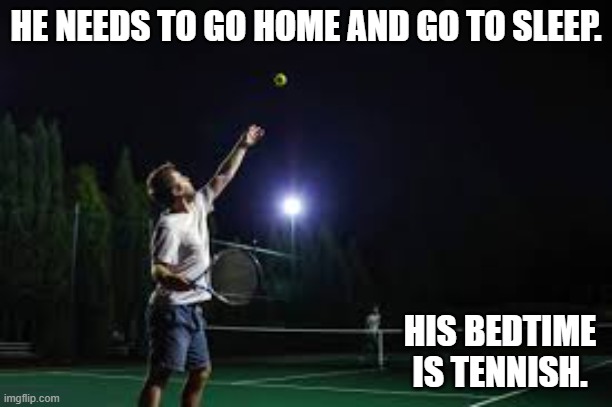 memes by Brad - Tennis player needs to go to bed. His bedtime is tennish. | HE NEEDS TO GO HOME AND GO TO SLEEP. HIS BEDTIME IS TENNISH. | image tagged in funny,sports,tennis,bedtime,humor,funny meme | made w/ Imgflip meme maker