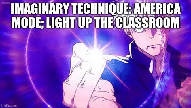 Gojo Imaginary Technieq | IMAGINARY TECHNIQUE: AMERICA MODE; LIGHT UP THE CLASSROOM | image tagged in gojo imaginary technieq | made w/ Imgflip meme maker