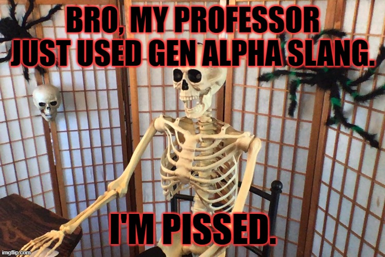 CRINGE. | BRO, MY PROFESSOR JUST USED GEN ALPHA SLANG. I'M PISSED. | image tagged in skeleton at desk | made w/ Imgflip meme maker