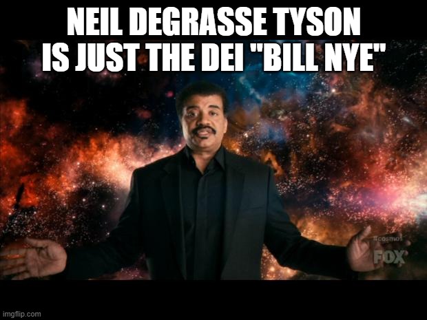 neil degrasse tyson stuff universe | NEIL DEGRASSE TYSON IS JUST THE DEI "BILL NYE" | image tagged in neil degrasse tyson stuff universe | made w/ Imgflip meme maker