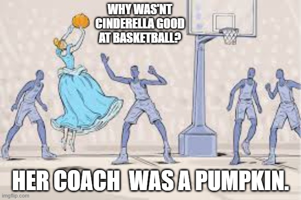 memes by Brad - Cinderella wasn't good at basketball because her coach was a pumpkin. | WHY WAS'NT CINDERELLA GOOD AT BASKETBALL? HER COACH  WAS A PUMPKIN. | image tagged in funny,sports,cinderella,disney,basketball,humor | made w/ Imgflip meme maker