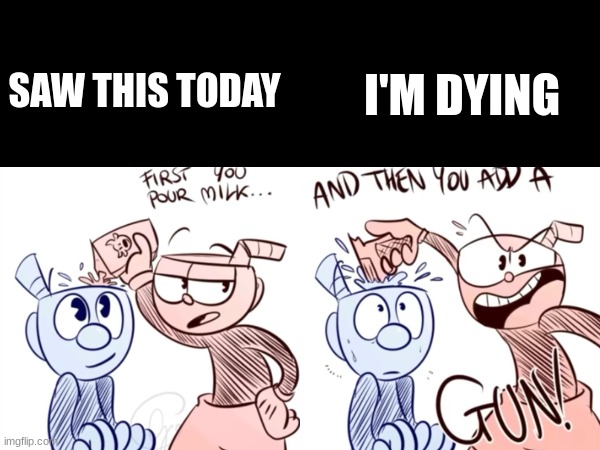 CUPHEAD PUT THE GUN DOWN | SAW THIS TODAY; I'M DYING | image tagged in funny,cuphead | made w/ Imgflip meme maker