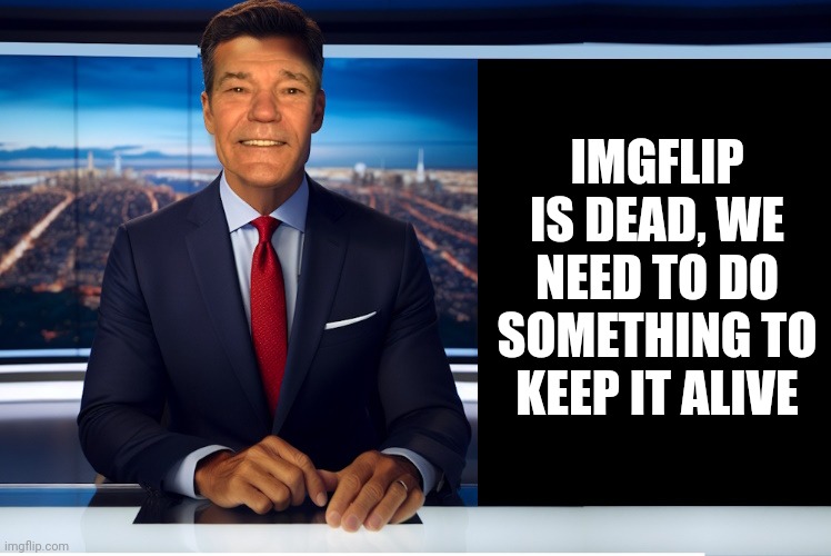 oh no | IMGFLIP IS DEAD, WE NEED TO DO SOMETHING TO KEEP IT ALIVE | image tagged in lewcaster,imgflip | made w/ Imgflip meme maker