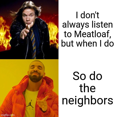 True | I don't always listen to Meatloaf, but when I do; So do the neighbors | image tagged in memes,drake hotline bling,music,meatloaf,70s,80s music | made w/ Imgflip meme maker