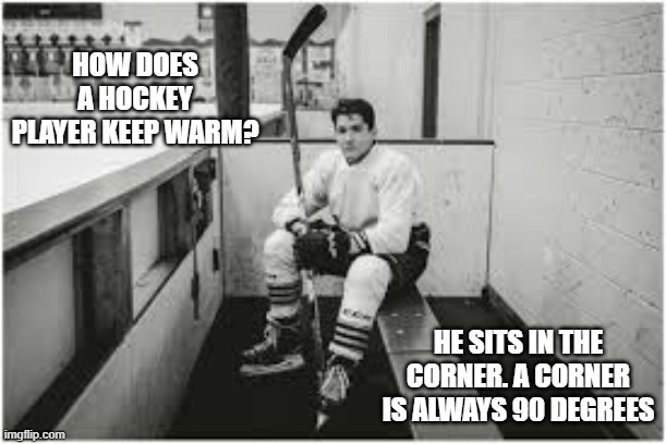 memes by Brad - How does a hockey player stay warm? - humor | HOW DOES A HOCKEY PLAYER KEEP WARM? HE SITS IN THE CORNER. A CORNER IS ALWAYS 90 DEGREES | image tagged in funny,sports,ice hockey,funny memes,humor | made w/ Imgflip meme maker