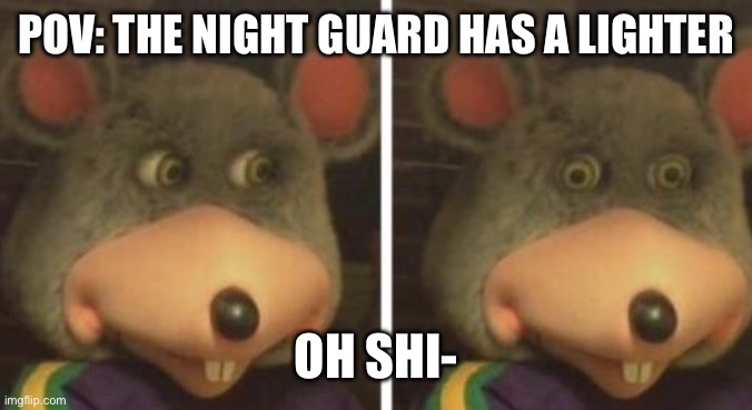 Chucky cheese | POV: THE NIGHT GUARD HAS A LIGHTER OH SHI- | image tagged in chucky cheese | made w/ Imgflip meme maker