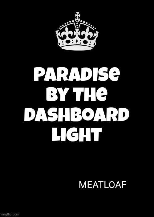 It Makes Perfect Sense | Paradise By The Dashboard Light; MEATLOAF | image tagged in memes,keep calm and carry on black,paradise by the dashboard light,meatloaf,under rated great music,music videos | made w/ Imgflip meme maker