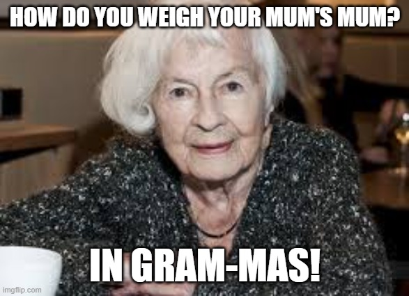 Grandmother | HOW DO YOU WEIGH YOUR MUM'S MUM? IN GRAM-MAS! | image tagged in grandmother | made w/ Imgflip meme maker