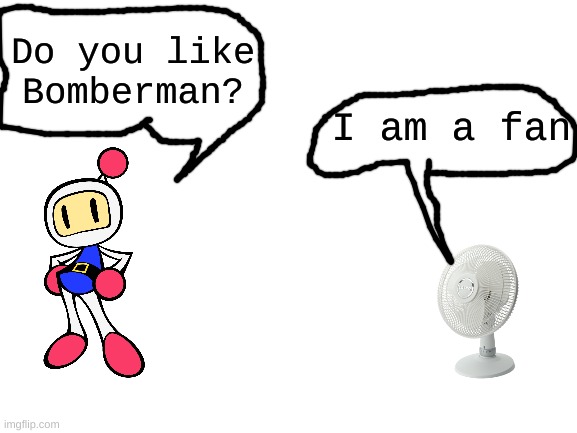 Woohoo he's a fan | Do you like Bomberman? I am a fan | image tagged in blank white template,fan,bomberman,memes | made w/ Imgflip meme maker