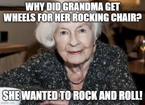 Grandmother | WHY DID GRANDMA GET WHEELS FOR HER ROCKING CHAIR? SHE WANTED TO ROCK AND ROLL! | image tagged in grandmother | made w/ Imgflip meme maker