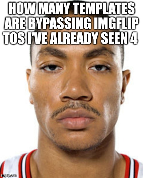Derrick Rose Straight Face | HOW MANY TEMPLATES ARE BYPASSING IMGFLIP TOS I'VE ALREADY SEEN 4 | image tagged in derrick rose straight face | made w/ Imgflip meme maker