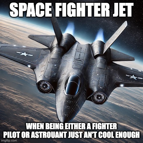 space combat be like | SPACE FIGHTER JET; WHEN BEING EITHER A FIGHTER PILOT OR ASTROUANT JUST AN'T COOL ENOUGH | image tagged in based,space,fighter jet | made w/ Imgflip meme maker