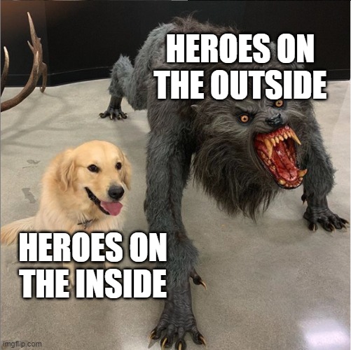 dog vs werewolf | HEROES ON THE OUTSIDE; HEROES ON THE INSIDE | image tagged in dog vs werewolf | made w/ Imgflip meme maker